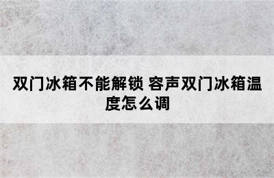 双门冰箱不能解锁 容声双门冰箱温度怎么调